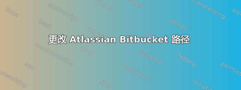 更改 Atlassian Bitbucket 路径