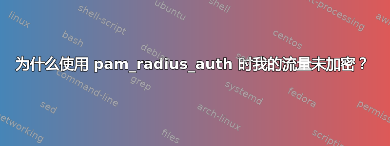 为什么使用 pam_radius_auth 时我的流量未加密？