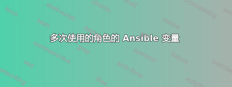 多次使用的角色的 Ansible 变量