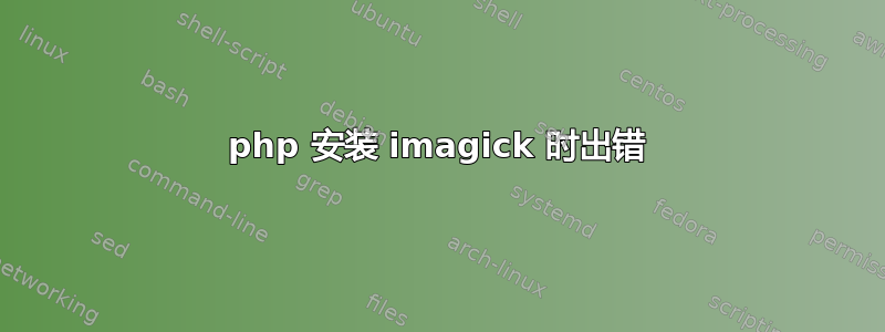 php 安装 imagick 时出错