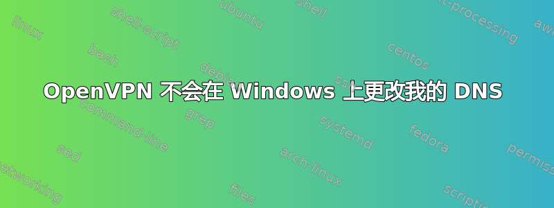 OpenVPN 不会在 Windows 上更改我的 DNS