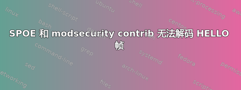 SPOE 和 modsecurity contrib 无法解码 HELLO 帧