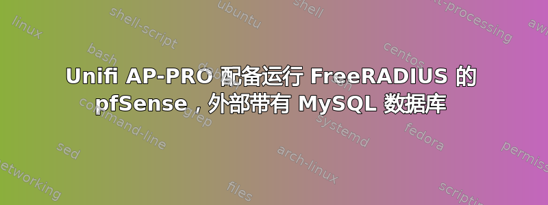 Unifi AP-PRO 配备运行 FreeRADIUS 的 pfSense，外部带有 MySQL 数据库