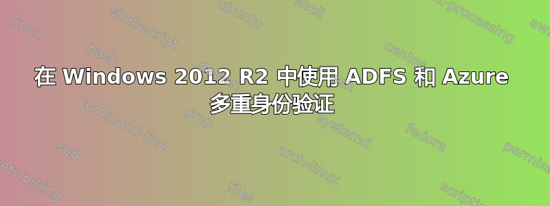 在 Windows 2012 R2 中使用 ADFS 和 Azure 多重身份验证