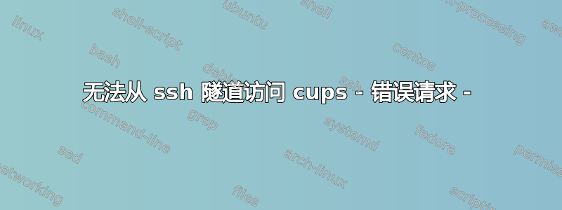 无法从 ssh 隧道访问 cups - 错误请求 -