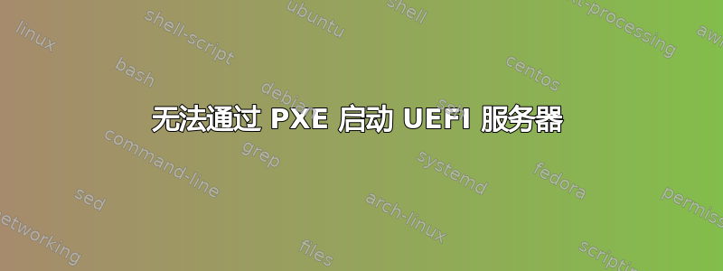 无法通过 PXE 启动 UEFI 服务器