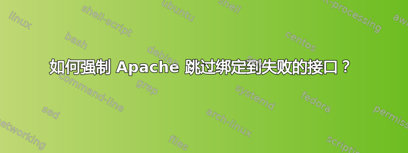 如何强制 Apache 跳过绑定到失败的接口？