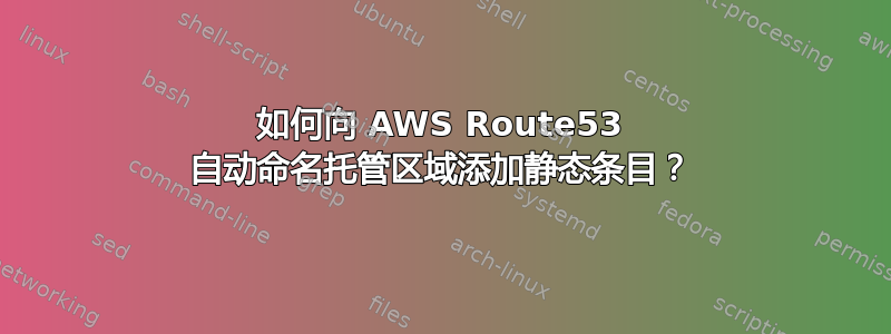 如何向 AWS Route53 自动命名托管区域添加静态条目？