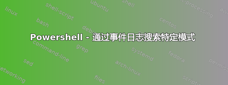 Powershell - 通过事件日志搜索特定模式