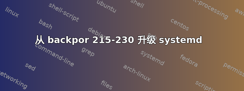 从 backpor 215-230 升级 systemd 