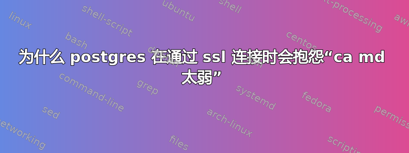 为什么 postgres 在通过 ssl 连接时会抱怨“ca md 太弱”