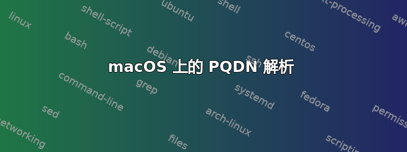 macOS 上的 PQDN 解析