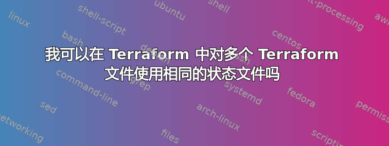 我可以在 Terraform 中对多个 Terraform 文件使用相同的状态文件吗