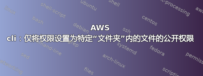 AWS cli：仅将权限设置为特定“文件夹”内的文件的公开权限