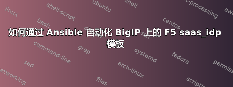 如何通过 Ansible 自动化 BigIP 上的 F5 saas_idp 模板