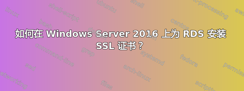 如何在 Windows Server 2016 上为 RDS 安装 SSL 证书？