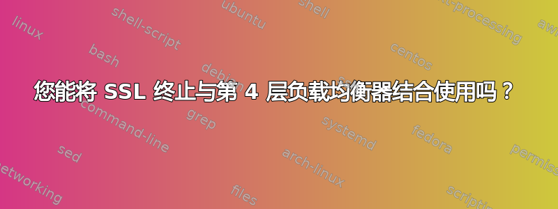 您能将 SSL 终止与第 4 层负载均衡器结合使用吗？