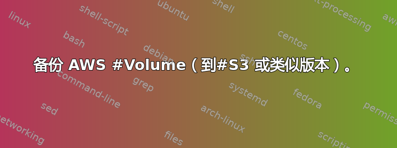 备份 AWS #Volume（到#S3 或类似版本）。