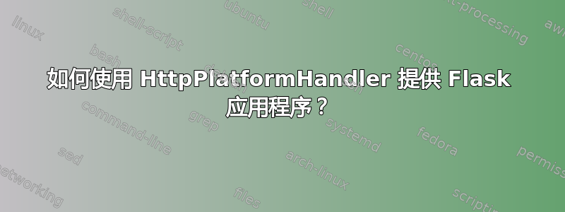 如何使用 HttpPlatformHandler 提供 Flask 应用程序？