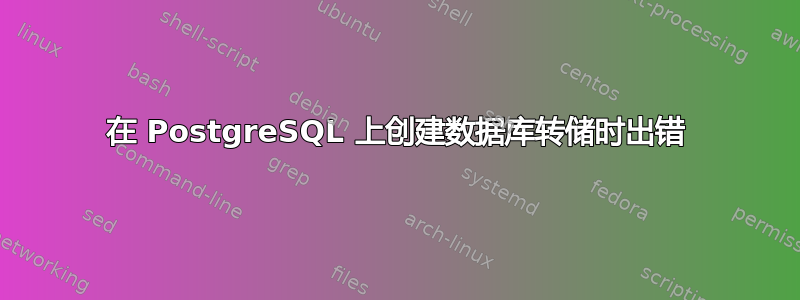 在 PostgreSQL 上创建数据库转储时出错