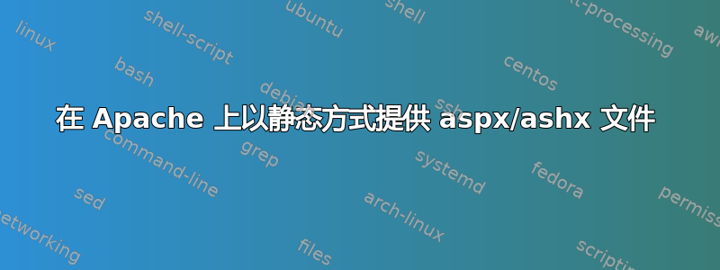 在 Apache 上以静态方式提供 aspx/ashx 文件