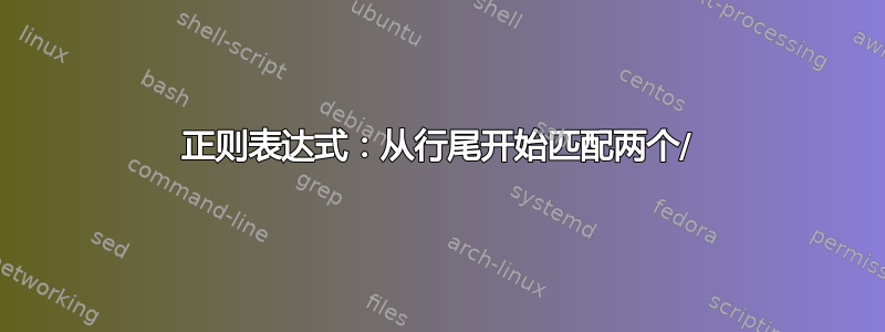 正则表达式：从行尾开始匹配两个/