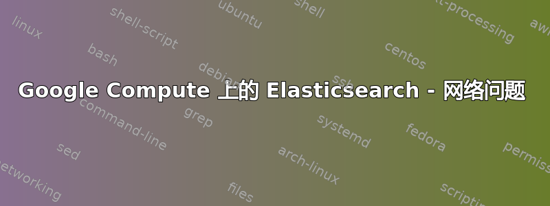 Google Compute 上的 Elasticsearch - 网络问题