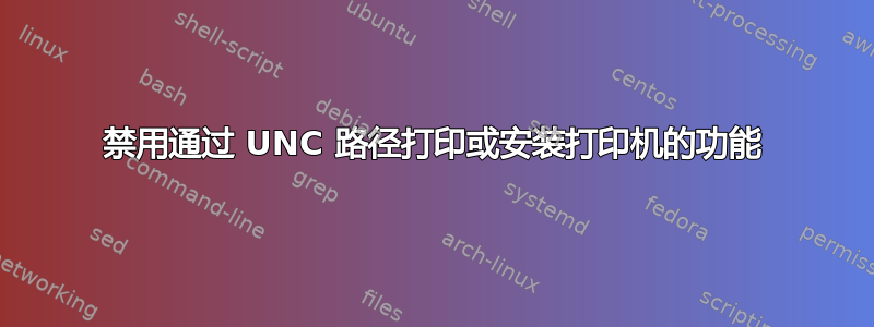 禁用通过 UNC 路径打印或安装打印机的功能