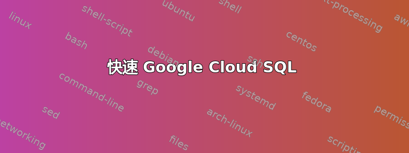 快速 Google Cloud SQL