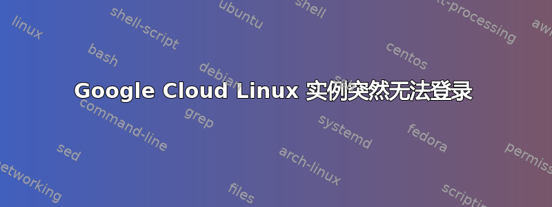 Google Cloud Linux 实例突然无法登录