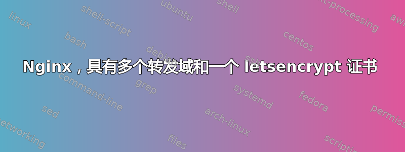 Nginx，具有多个转发域和一个 letsencrypt 证书