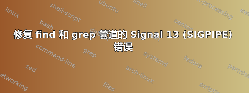 修复 find 和 grep 管道的 Signal 13 (SIGPIPE) 错误