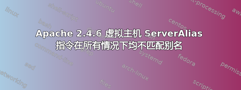 Apache 2.4.6 虚拟主机 ServerAlias 指令在所有情况下均不匹配别名