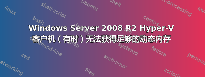 Windows Server 2008 R2 Hyper-V 客户机（有时）无法获得足够的动态内存