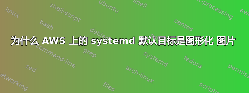 为什么 AWS 上的 systemd 默认目标是图形化 图片