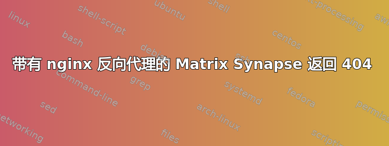 带有 nginx 反向代理的 Matrix Synapse 返回 404