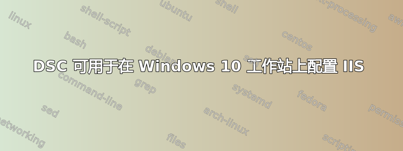 DSC 可用于在 Windows 10 工作站上配置 IIS