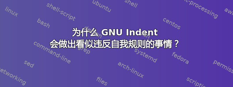 为什么 GNU Indent 会做出看似违反自我规则的事情？