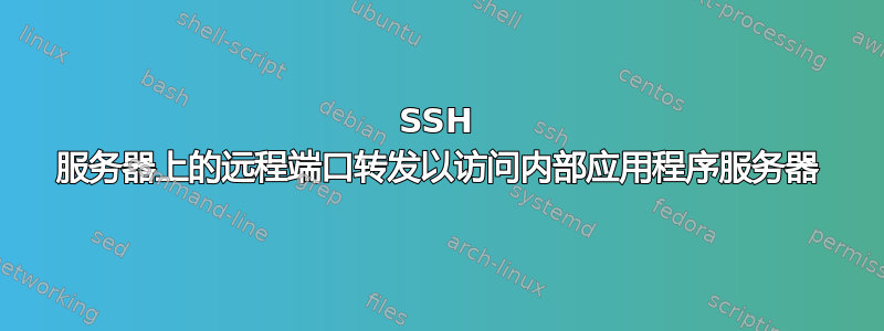 SSH 服务器上的远程端口转发以访问内部应用程序服务器