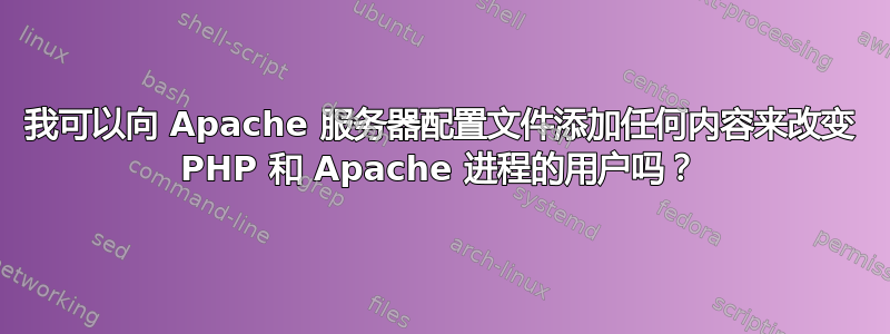 我可以向 Apache 服务器配置文件添加任何内容来改变 PHP 和 Apache 进程的用户吗？