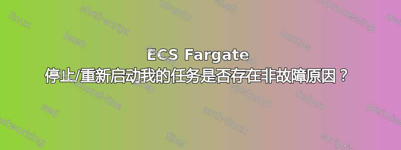 ECS Fargate 停止/重新启动我的任务是否存在非故障原因？