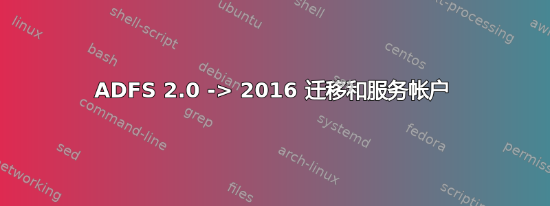 ADFS 2.0 -> 2016 迁移和服务帐户