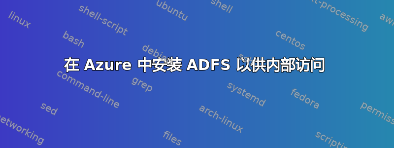 在 Azure 中安装 ADFS 以供内部访问