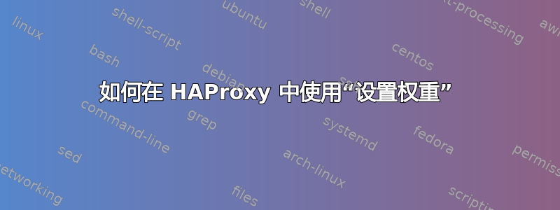 如何在 HAProxy 中使用“设置权重”