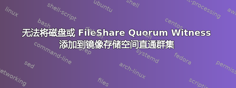 无法将磁盘或 FileShare Quorum Witness 添加到镜像存储空间直通群集