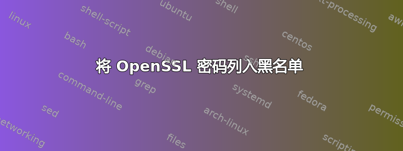 将 OpenSSL 密码列入黑名单