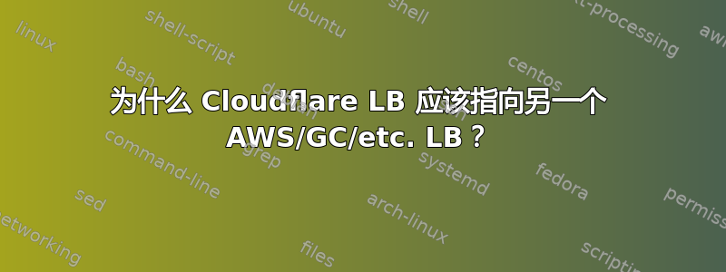 为什么 Cloudflare LB 应该指向另一个 AWS/GC/etc. LB？