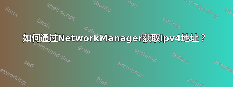 如何通过NetworkManager获取ipv4地址？