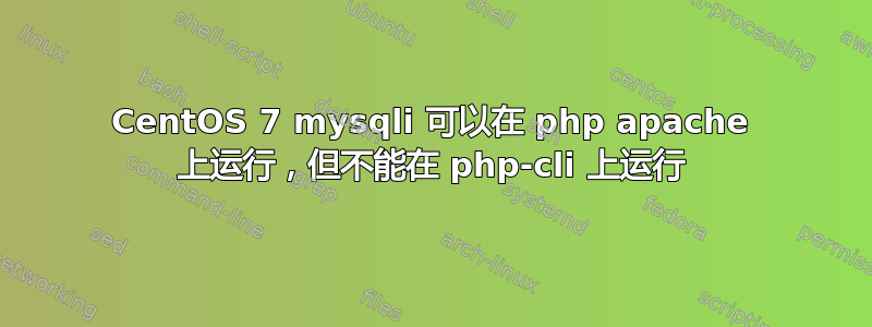 CentOS 7 mysqli 可以在 php apache 上运行，但不能在 php-cli 上运行