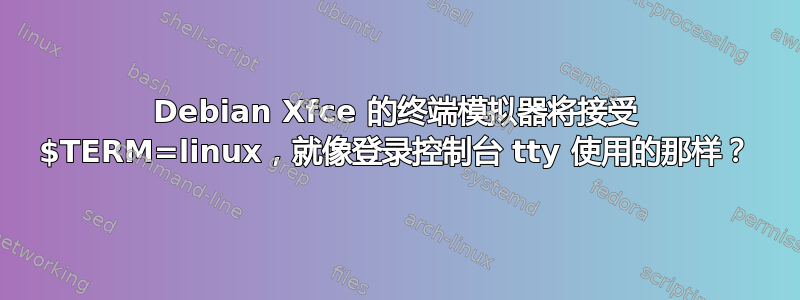 Debian Xfce 的终端模拟器将接受 $TERM=linux，就像登录控制台 tty 使用的那样？